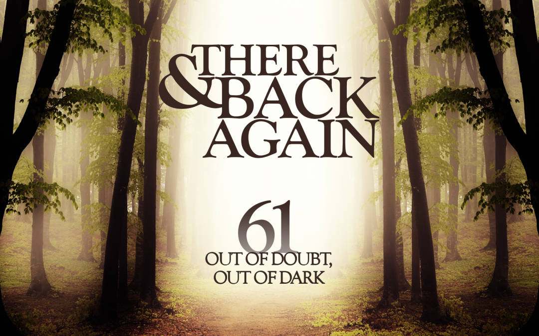 There And Back Again 61: Out Of Doubt, Out Of Dark